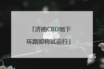 济南CBD地下环路即将试运行
