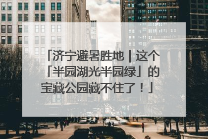 济宁避暑胜地｜这个「半园湖光半园绿」的宝藏公园藏不住了！