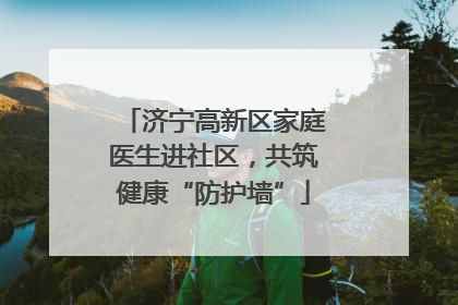 济宁高新区家庭医生进社区，共筑健康“防护墙”