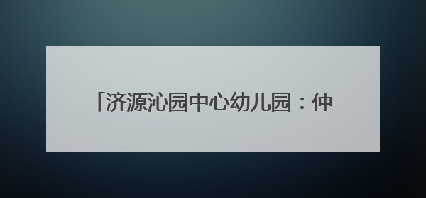 济源沁园中心幼儿园：仲夏赋童趣 艾香端午情