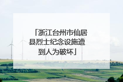 浙江台州市仙居县烈士纪念设施遭到人为破坏