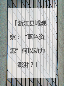 浙江县域观察：“蓝色资源”何以动力澎湃？
