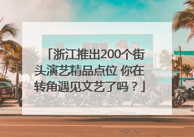 浙江推出200个街头演艺精品点位 你在转角遇见文艺了吗？