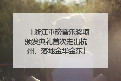 浙江重磅音乐奖项颁发典礼首次走出杭州、落地金华金东