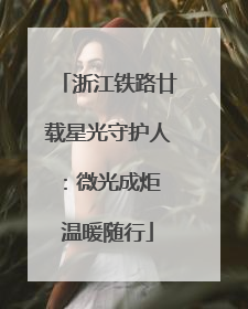 浙江铁路廿载星光守护人：微光成炬 温暖随行