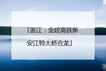 浙江：金建高铁新安江特大桥合龙