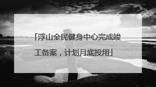 浮山全民健身中心完成竣工备案，计划月底投用