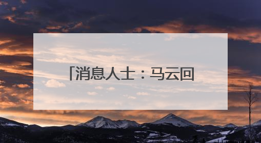 消息人士：马云回归是绝不可能的，并且马云是创始人也从来没离开过