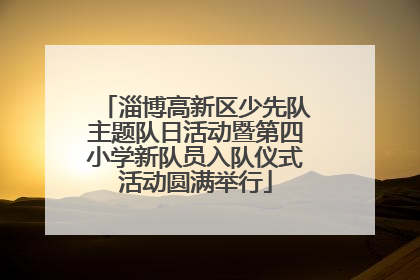 淄博高新区少先队主题队日活动暨第四小学新队员入队仪式活动圆满举行