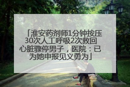 淮安药剂师1分钟按压30次人工呼吸2次救回心脏骤停男子，医院：已为她申报见义勇为