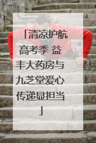 清凉护航高考季 益丰大药房与九芝堂爱心传递显担当