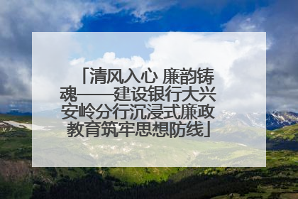 清风入心 廉韵铸魂——建设银行大兴安岭分行沉浸式廉政教育筑牢思想防线