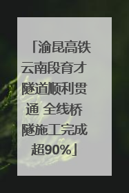 渝昆高铁云南段育才隧道顺利贯通 全线桥隧施工完成超90%