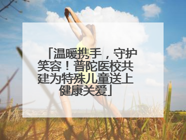 温暖携手，守护笑容！普陀医校共建为特殊儿童送上健康关爱