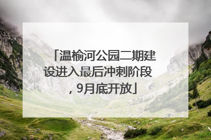 温榆河公园二期建设进入最后冲刺阶段，9月底开放