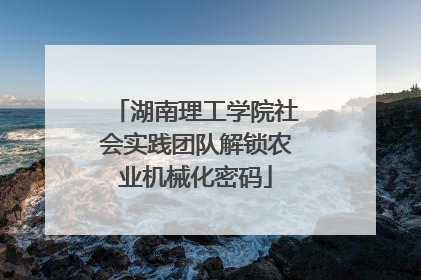 湖南理工学院社会实践团队解锁农业机械化密码