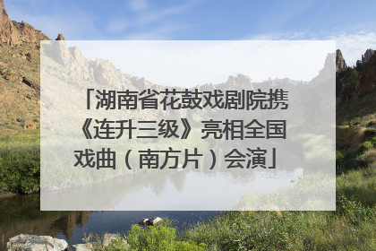 湖南省花鼓戏剧院携《连升三级》亮相全国戏曲（南方片）会演