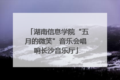 湖南信息学院“五月的微笑”音乐会唱响长沙音乐厅