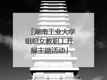 湖南工业大学组织女教职工开展主题活动