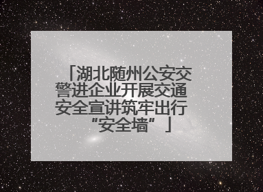 湖北随州公安交警进企业开展交通安全宣讲筑牢出行“安全墙”