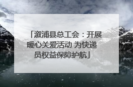 溆浦县总工会：开展暖心关爱活动 为快递员权益保障护航