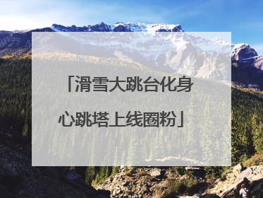 滑雪大跳台化身心跳塔上线圈粉