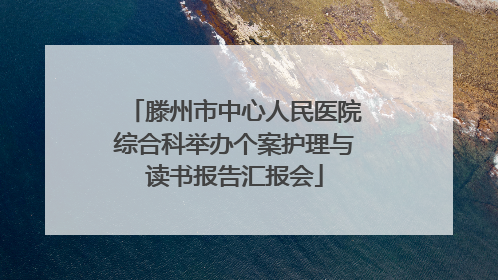 滕州市中心人民医院综合科举办个案护理与读书报告汇报会