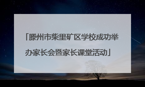 滕州市柴里矿区学校成功举办家长会暨家长课堂活动