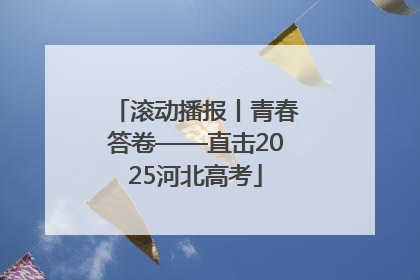 滚动播报丨青春答卷——直击2025河北高考