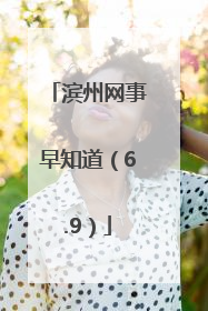 滨州网事早知道（6.9）