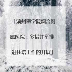 滨州医学院烟合附属医院：多措并举推进住培工作的开展