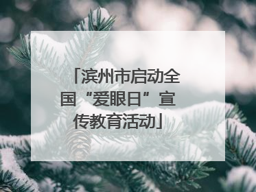 滨州市启动全国“爱眼日”宣传教育活动