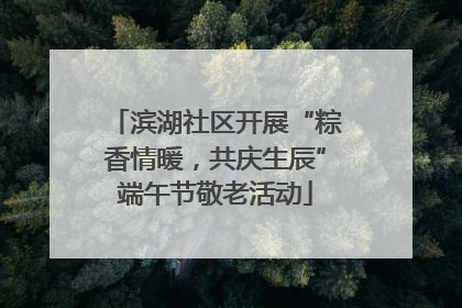 滨湖社区开展“粽香情暖，共庆生辰”端午节敬老活动