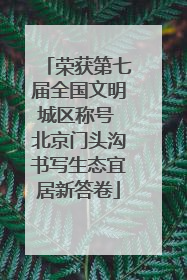 荣获第七届全国文明城区称号 北京门头沟书写生态宜居新答卷