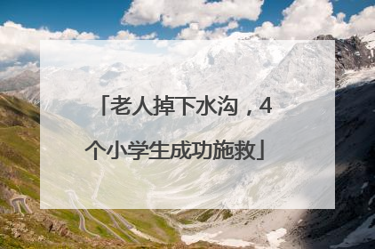 老人掉下水沟，4个小学生成功施救