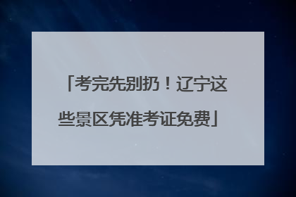考完先别扔！辽宁这些景区凭准考证免费