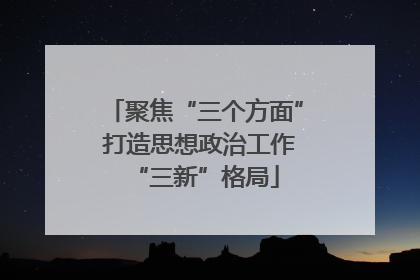 聚焦“三个方面” 打造思想政治工作“三新”格局