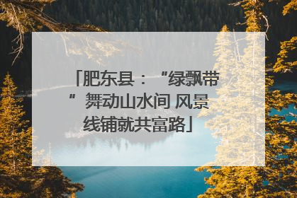 肥东县：“绿飘带”舞动山水间 风景线铺就共富路