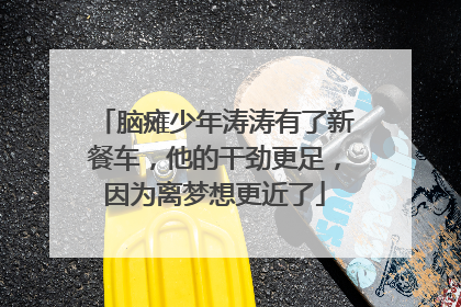 脑瘫少年涛涛有了新餐车，他的干劲更足，因为离梦想更近了