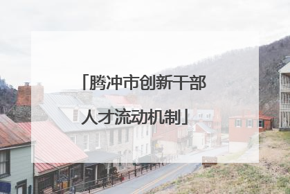 腾冲市创新干部人才流动机制