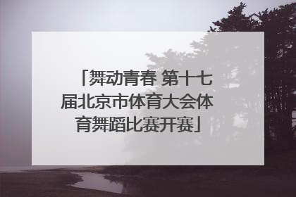 舞动青春 第十七届北京市体育大会体育舞蹈比赛开赛