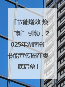 节能增效 焕“新”引领，2025年湖南省节能宣传周在娄底启幕