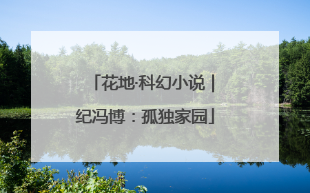 花地·科幻小说｜纪冯博：孤独家园