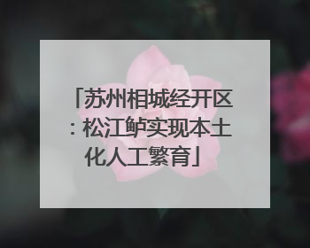 苏州相城经开区：松江鲈实现本土化人工繁育