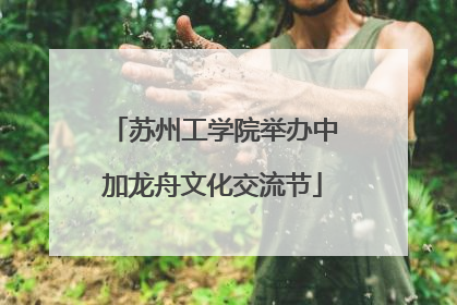 苏州工学院举办中加龙舟文化交流节