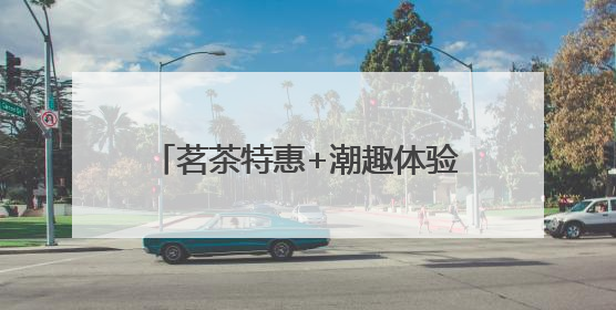 茗茶特惠+潮趣体验，现代茶城举办茶文化节暨国潮文化市集