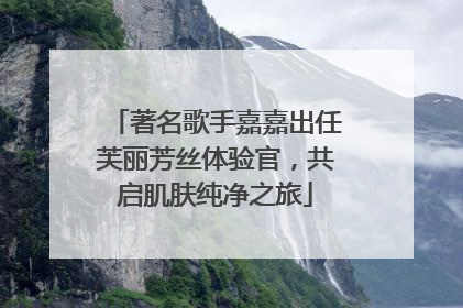 著名歌手嘉嘉出任芙丽芳丝体验官，共启肌肤纯净之旅