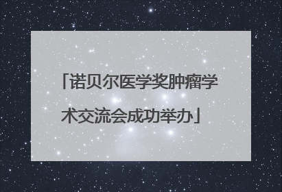 诺贝尔医学奖肿瘤学术交流会成功举办