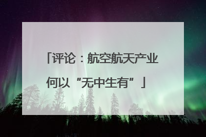 评论：航空航天产业何以“无中生有”