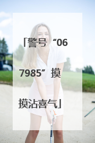警号“067985”摸摸沾喜气